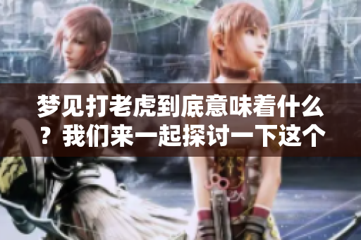 梦见打老虎到底意味着什么？我们来一起探讨一下这个梦的含义。