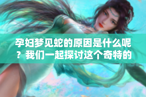 孕妇梦见蛇的原因是什么呢？我们一起探讨这个奇特的梦境。