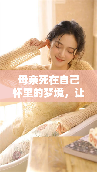 母亲死在自己怀里的梦境，让我感受到无尽的悲伤与思念