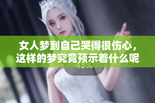 女人梦到自己哭得很伤心，这样的梦究竟预示着什么呢