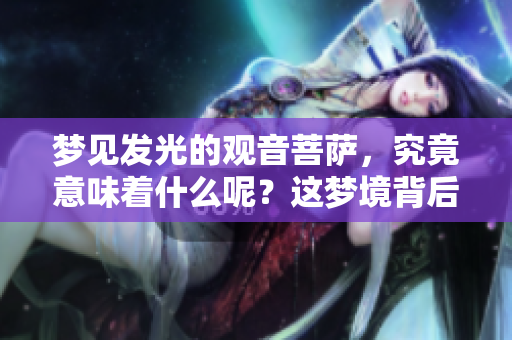 梦见发光的观音菩萨，究竟意味着什么呢？这梦境背后暗藏着怎样的深意？