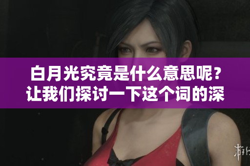 白月光究竟是什么意思呢？让我们探讨一下这个词的深层含义。