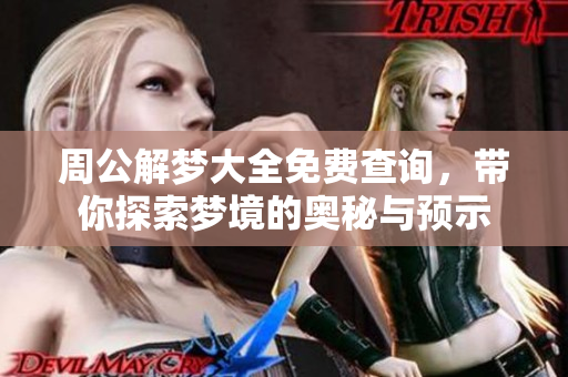 周公解梦大全免费查询，带你探索梦境的奥秘与预示