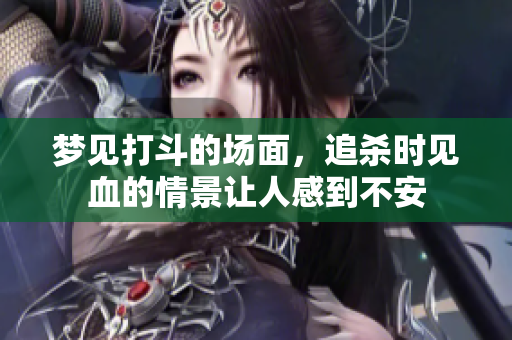 梦见打斗的场面，追杀时见血的情景让人感到不安