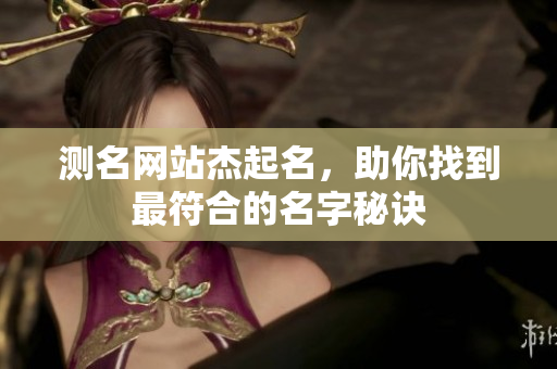 测名网站杰起名，助你找到最符合的名字秘诀