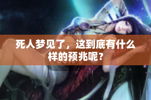 死人梦见了，这到底有什么样的预兆呢？
