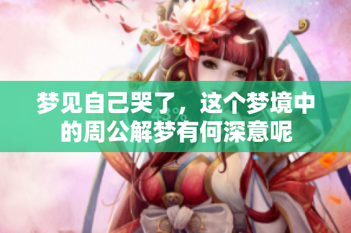 梦见自己哭了，这个梦境中的周公解梦有何深意呢