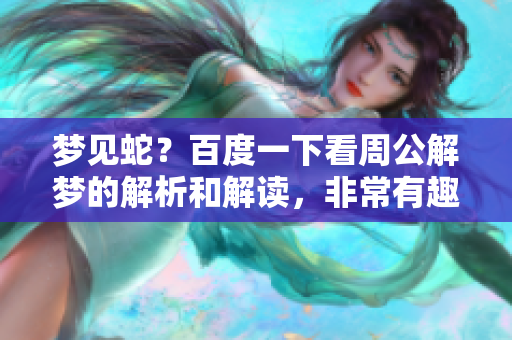 梦见蛇？百度一下看周公解梦的解析和解读，非常有趣哦！