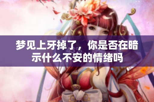 梦见上牙掉了，你是否在暗示什么不安的情绪吗