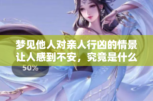 梦见他人对亲人行凶的情景让人感到不安，究竟是什么意思呢