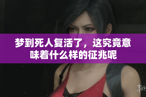 梦到死人复活了，这究竟意味着什么样的征兆呢