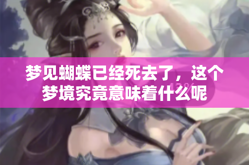 梦见蝴蝶已经死去了，这个梦境究竟意味着什么呢