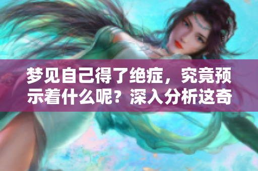 梦见自己得了绝症，究竟预示着什么呢？深入分析这奇特的梦境意涵