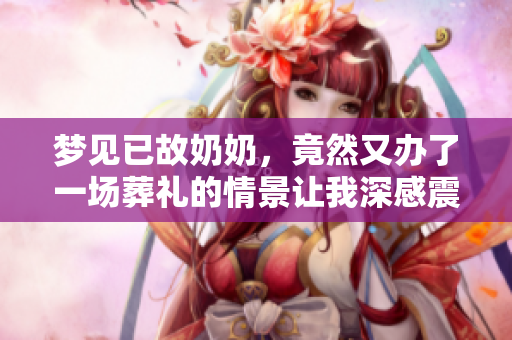 梦见已故奶奶，竟然又办了一场葬礼的情景让我深感震撼