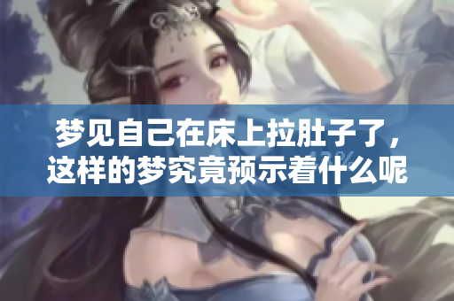 梦见自己在床上拉肚子了，这样的梦究竟预示着什么呢