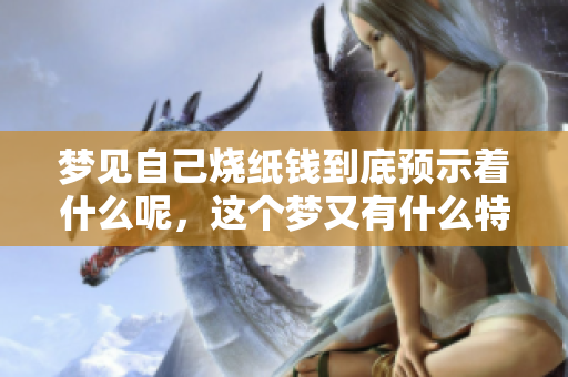 梦见自己烧纸钱到底预示着什么呢，这个梦又有什么特别的含义呢
