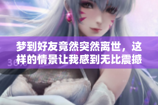 梦到好友竟然突然离世，这样的情景让我感到无比震撼。