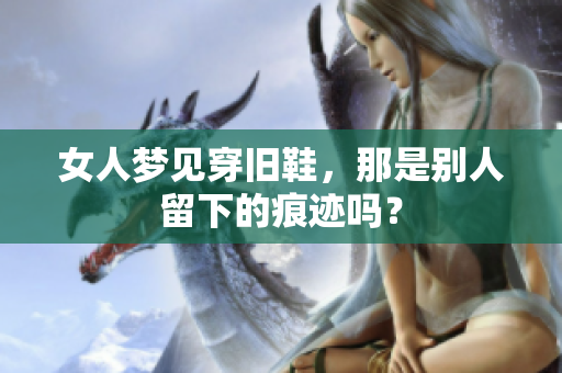 女人梦见穿旧鞋，那是别人留下的痕迹吗？