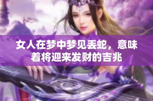女人在梦中梦见丢蛇，意味着将迎来发财的吉兆
