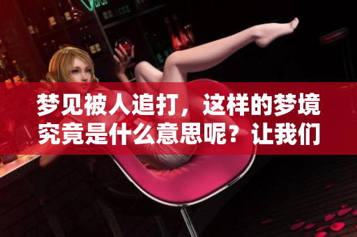 梦见被人追打，这样的梦境究竟是什么意思呢？让我们一起来探讨一下。