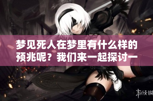 梦见死人在梦里有什么样的预兆呢？我们来一起探讨一下这个问题。