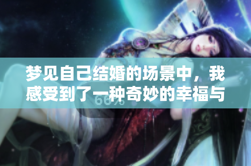 梦见自己结婚的场景中，我感受到了一种奇妙的幸福与期待