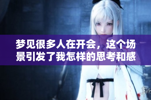 梦见很多人在开会，这个场景引发了我怎样的思考和感悟呢