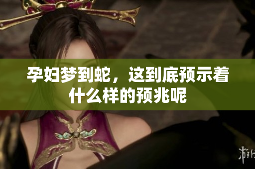 孕妇梦到蛇，这到底预示着什么样的预兆呢