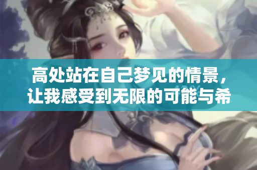 高处站在自己梦见的情景，让我感受到无限的可能与希望