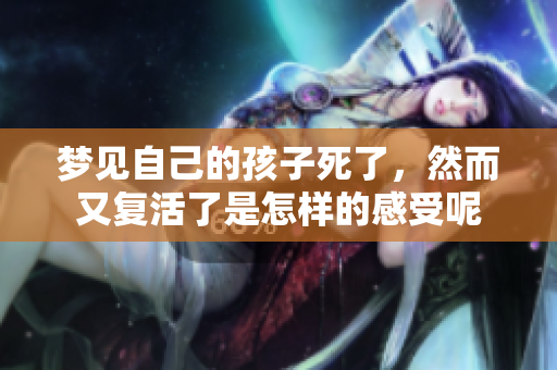 梦见自己的孩子死了，然而又复活了是怎样的感受呢