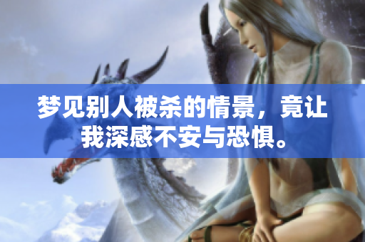 梦见别人被杀的情景，竟让我深感不安与恐惧。