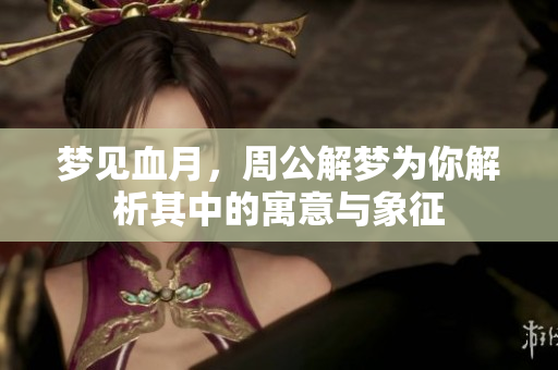 梦见血月，周公解梦为你解析其中的寓意与象征