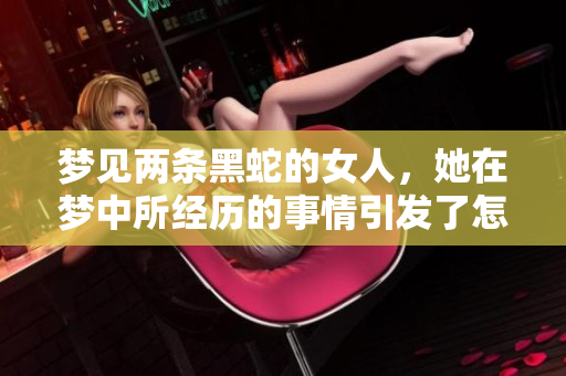 梦见两条黑蛇的女人，她在梦中所经历的事情引发了怎样的思考呢
