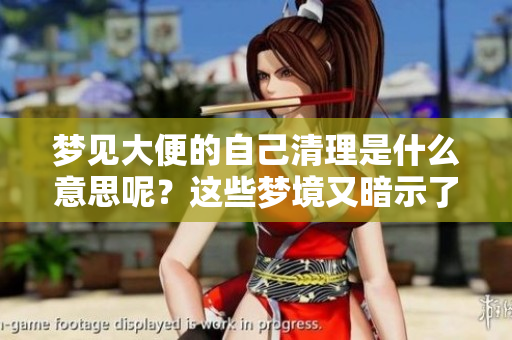 梦见大便的自己清理是什么意思呢？这些梦境又暗示了什么含义呢
