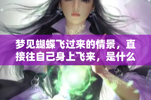 梦见蝴蝶飞过来的情景，直接往自己身上飞来，是什么意思呢