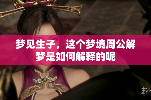 梦见生子，这个梦境周公解梦是如何解释的呢
