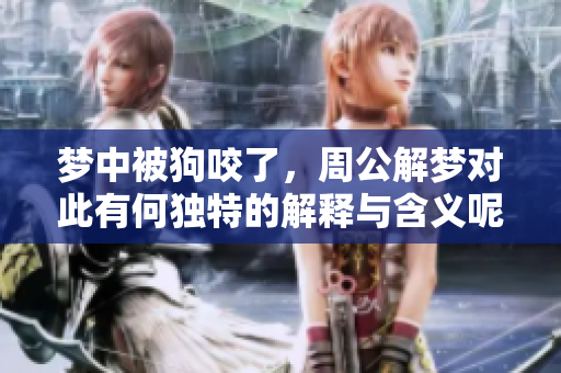 梦中被狗咬了，周公解梦对此有何独特的解释与含义呢
