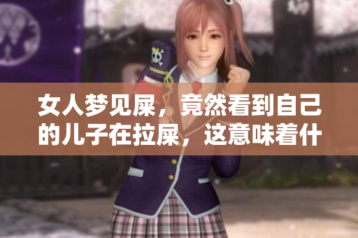 女人梦见屎，竟然看到自己的儿子在拉屎，这意味着什么呢