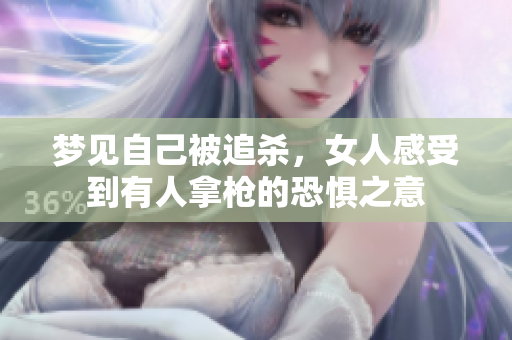 梦见自己被追杀，女人感受到有人拿枪的恐惧之意