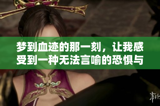 梦到血迹的那一刻，让我感受到一种无法言喻的恐惧与不安。