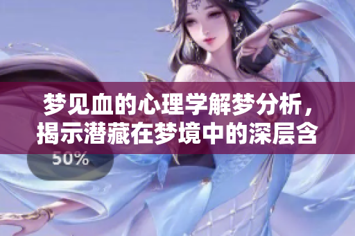 梦见血的心理学解梦分析，揭示潜藏在梦境中的深层含义