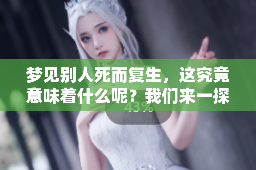 梦见别人死而复生，这究竟意味着什么呢？我们来一探究竟。