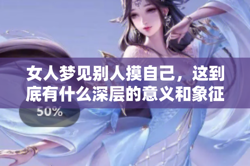 女人梦见别人摸自己，这到底有什么深层的意义和象征呢
