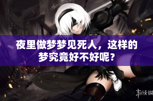 夜里做梦梦见死人，这样的梦究竟好不好呢？