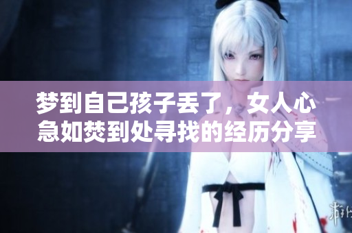 梦到自己孩子丢了，女人心急如焚到处寻找的经历分享