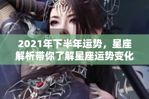 2021年下半年运势，星座解析带你了解星座运势变化