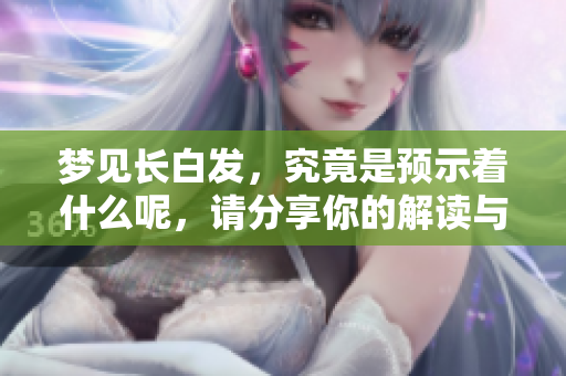 梦见长白发，究竟是预示着什么呢，请分享你的解读与见解。