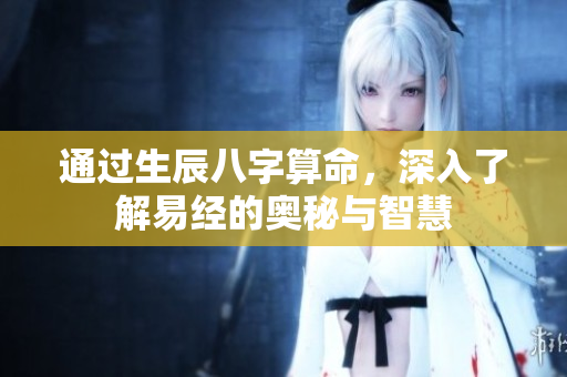 通过生辰八字算命，深入了解易经的奥秘与智慧