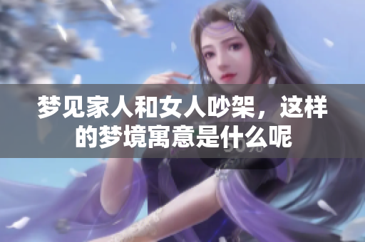 梦见家人和女人吵架，这样的梦境寓意是什么呢