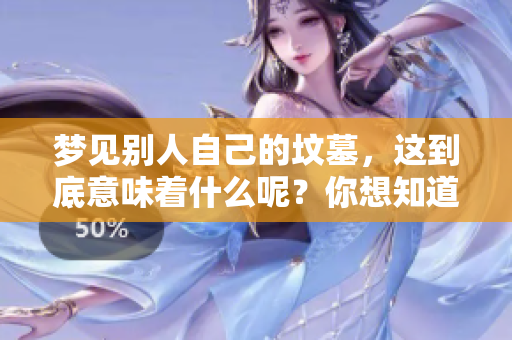 梦见别人自己的坟墓，这到底意味着什么呢？你想知道吗？